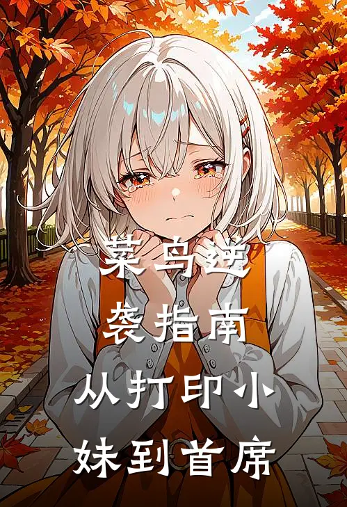 菜鸟逆袭指南：从打印小妹到首席林小鱼周薇薇完本热门小说_小说推荐完结菜鸟逆袭指南：从打印小妹到首席林小鱼周薇薇