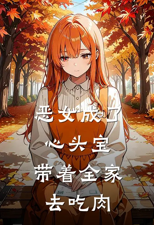 恶女成了心头宝，带着全家去吃肉(白露夏春荷)完本小说_全本免费小说恶女成了心头宝，带着全家去吃肉白露夏春荷