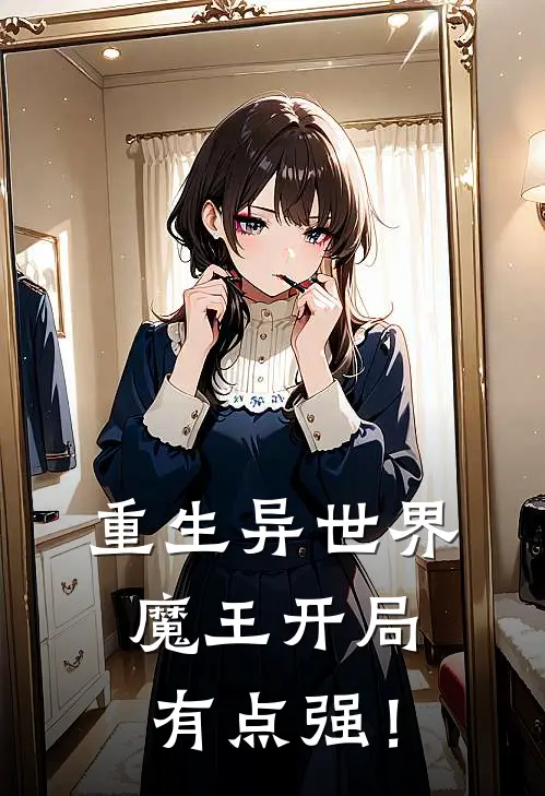 重生异世界：魔王开局有点强！(林小田莎莎)小说免费阅读无弹窗_完结小说重生异世界：魔王开局有点强！林小田莎莎