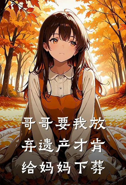 哥哥要我放弃遗产才肯给妈妈下葬陈亚男陈家宝全文免费阅读无弹窗大结局_(哥哥要我放弃遗产才肯给妈妈下葬)陈亚男陈家宝最新章节列表笔趣阁（哥哥要我放弃遗产才肯给妈妈下葬）