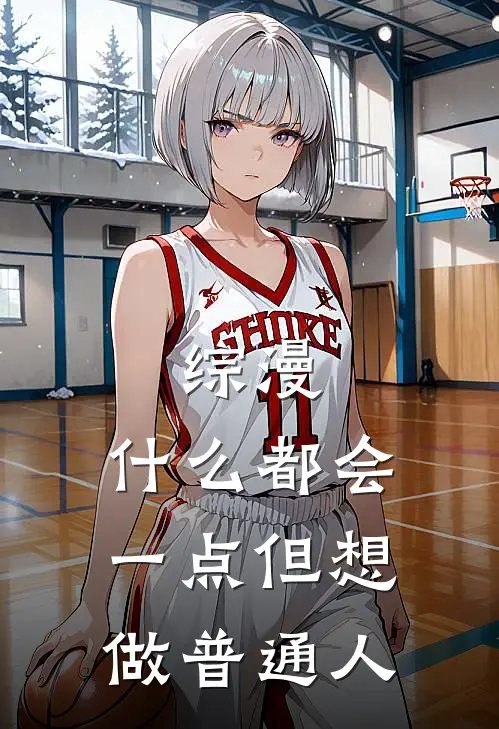 综漫：什么都会一点但想做普通人玉子北白川最新好看小说_免费小说综漫：什么都会一点但想做普通人(玉子北白川)