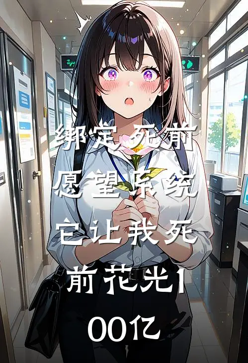 《绑定“死前愿望”系统，它让我死前花光100亿》季浪张铁全集免费在线阅读_(季浪张铁)全章节免费在线阅读