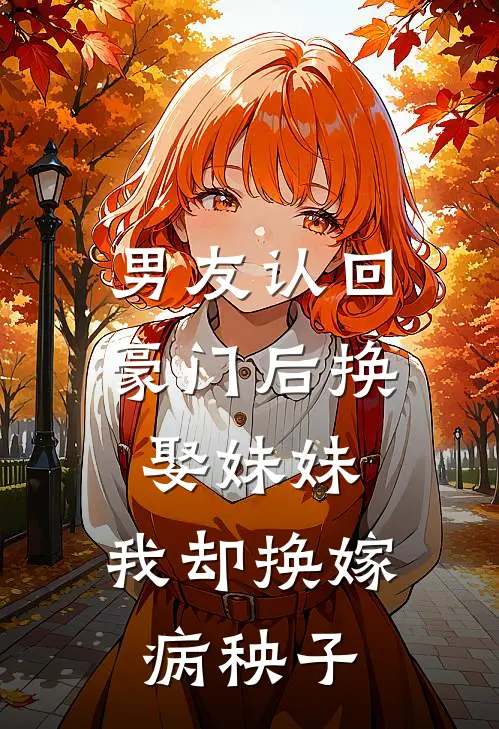 男友认回豪门后换娶妹妹，我却换嫁病秧子