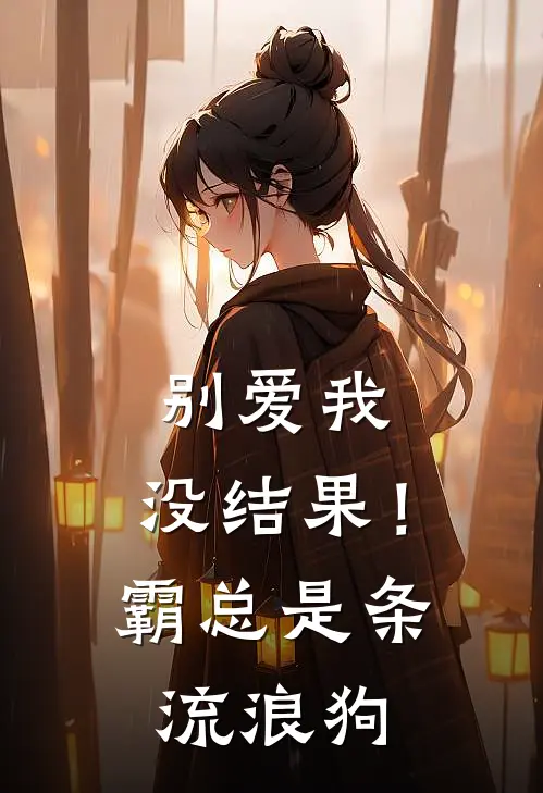 别爱我，没结果！霸总是条流浪狗(宋锦溪顾墨卿)小说完结版_全文阅读免费全集别爱我，没结果！霸总是条流浪狗宋锦溪顾墨卿