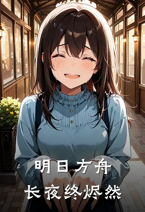 明日方舟：长夜终烬然(赫德雷卡兹戴尔)免费完结小说_小说完整版免费阅读明日方舟：长夜终烬然(赫德雷卡兹戴尔)