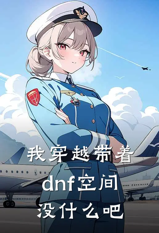 我穿越带着dnf空间没什么吧(刘宇罗兰)免费小说在线阅读_在线阅读免费小说我穿越带着dnf空间没什么吧(刘宇罗兰)