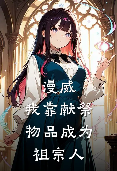 漫威：我靠献祭物品成为祖宗人(彼得格温)热门小说大全_推荐完本小说漫威：我靠献祭物品成为祖宗人彼得格温