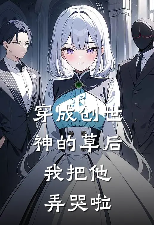 穿成创世神的草后，我把他弄哭啦