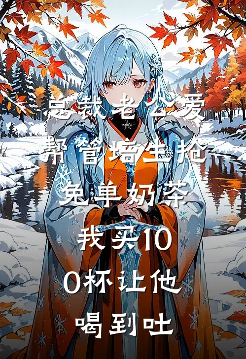 总裁老公爱帮管培生抢免单奶茶，我买100杯让他喝到吐付星野管培生无弹窗全文免费阅读_最新推荐小说总裁老公爱帮管培生抢免单奶茶，我买100杯让他喝到吐(付星野管培生)