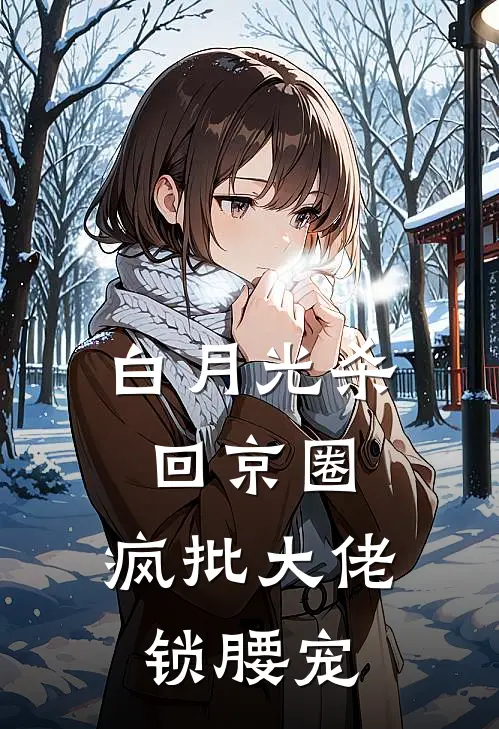 白月光杀回京圈，疯批大佬锁腰宠时星念裴久熙全本免费在线阅读_时星念裴久熙全文阅读