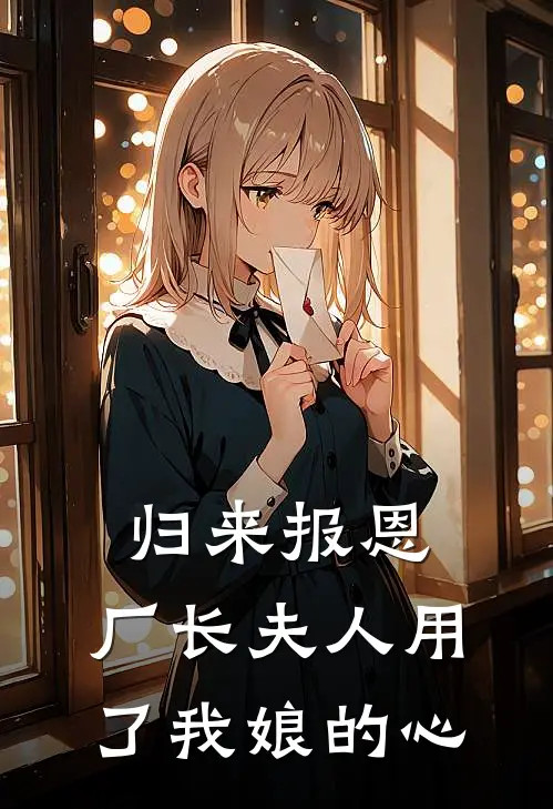 归来报恩：厂长夫人用了我娘的心