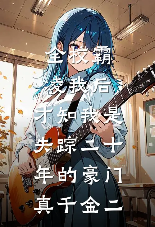 全校霸凌我后，才知我是失踪二十年的豪门真千金（二）