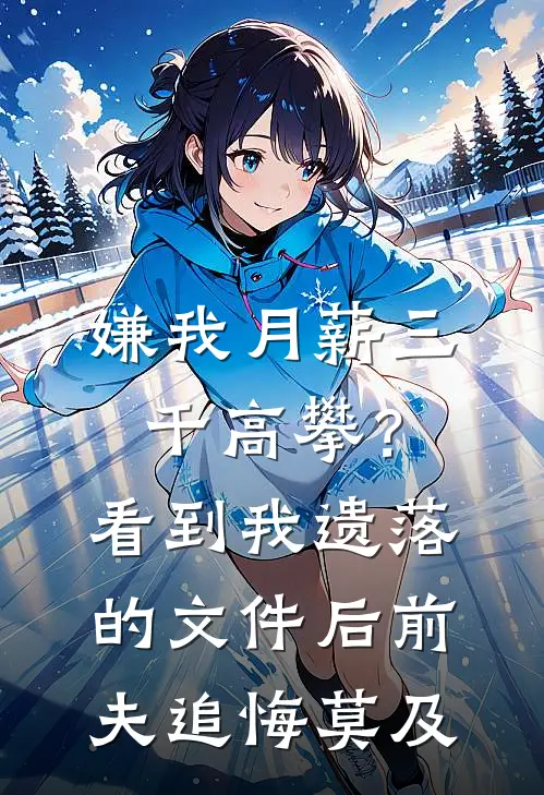 嫌我月薪三千高攀？看到我遗落的文件后，前夫追悔莫及(秦筝周浩然)全本免费小说_最新章节列表嫌我月薪三千高攀？看到我遗落的文件后，前夫追悔莫及(秦筝周浩然)