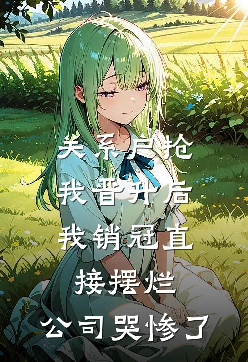 关系户抢我晋升后，我销冠直接摆烂，公司哭惨了