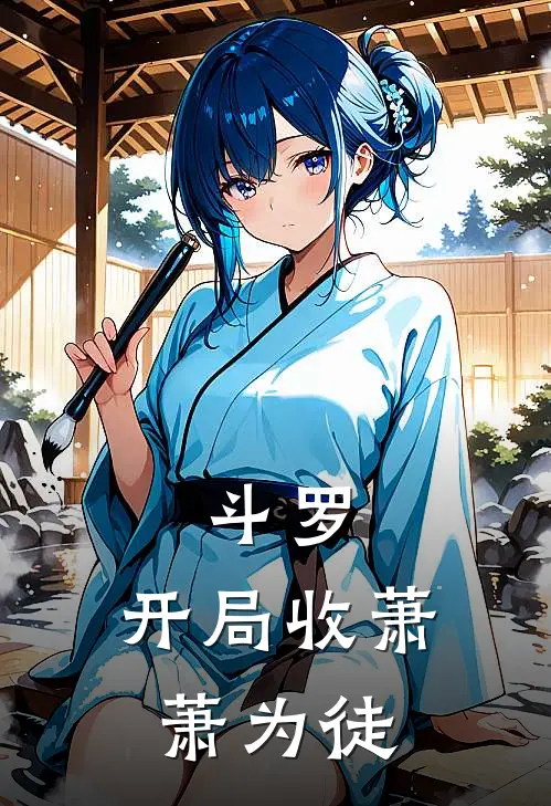 斗罗：开局收萧萧为徒陆频唐三最新好看小说推荐_完本小说免费斗罗：开局收萧萧为徒(陆频唐三)