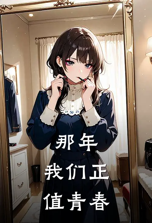 那年，我们正值青春沈文斌王文君完整版免费小说_全本免费完结小说那年，我们正值青春沈文斌王文君