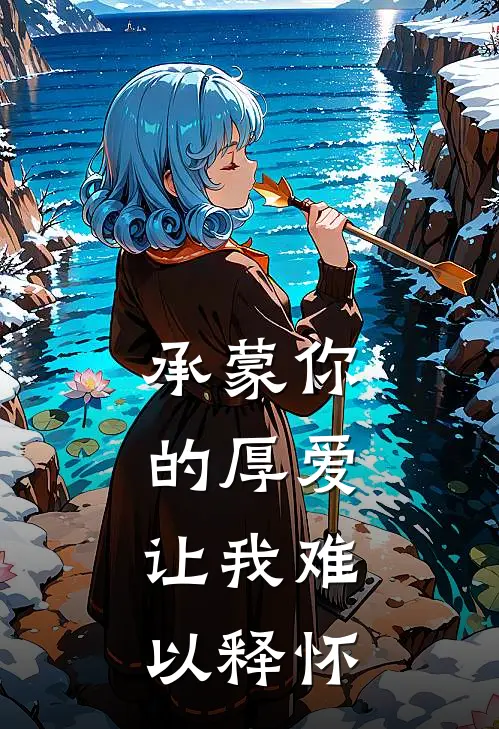 承蒙你的厚爱，让我难以释怀(陆深林小满)在线阅读免费小说_完整版小说免费阅读承蒙你的厚爱，让我难以释怀(陆深林小满)