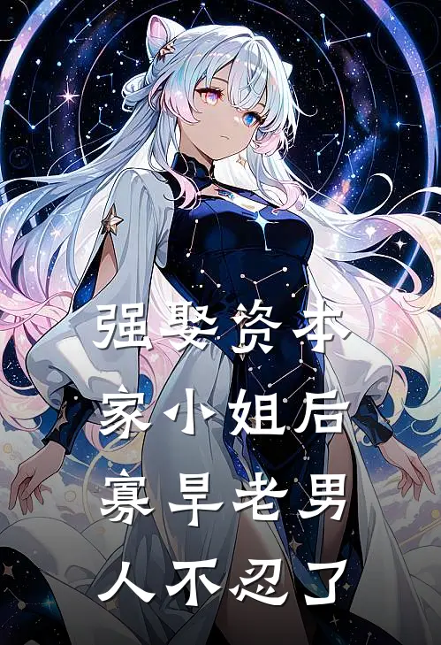 强娶资本家小姐后，寡旱老男人不忍了(顾夏陆绍廷)免费小说_完整版免费阅读强娶资本家小姐后，寡旱老男人不忍了顾夏陆绍廷