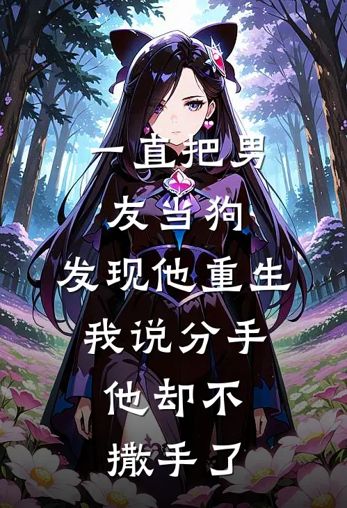 一直把男友当狗，发现他重生，我说分手，他却不撒手了(顾辰宋瑶)小说免费在线阅读_一直把男友当狗，发现他重生，我说分手，他却不撒手了(顾辰宋瑶)大结局阅读