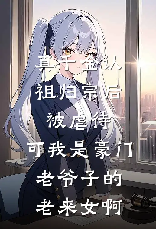 真千金认祖归宗后被虐待，可我是豪门老爷子的老来女啊