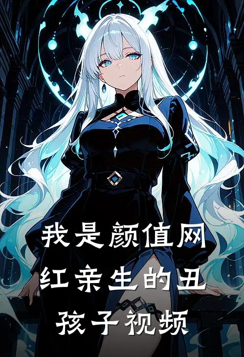 我是颜值网红亲生的丑孩子视频