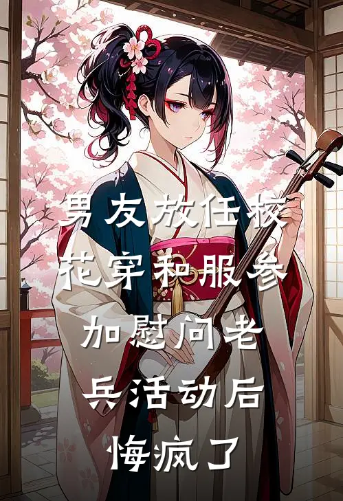 男友放任校花穿和服参加慰问老兵活动后，悔疯了