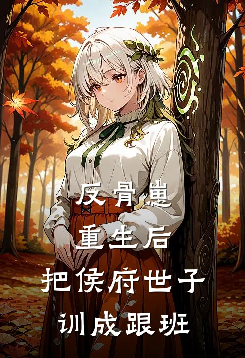 反骨崽重生后，把侯府世子训成跟班侯府白月光热门的网络小说_热门的网络小说反骨崽重生后，把侯府世子训成跟班(侯府白月光)