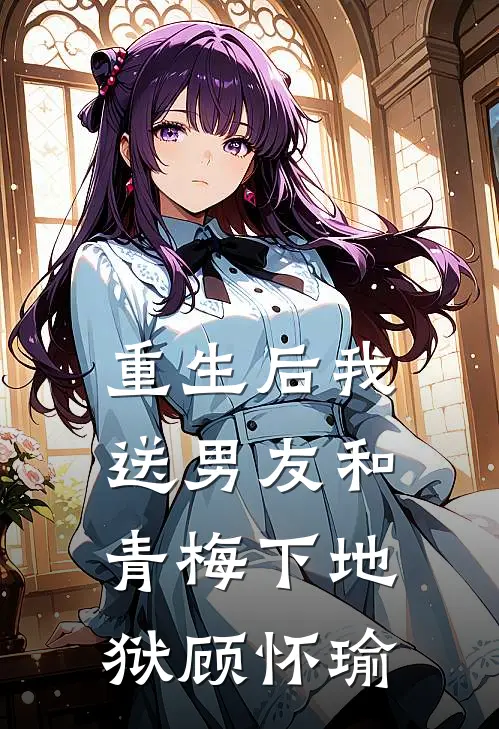 重生后我送男友和青梅下地狱 顾怀瑜